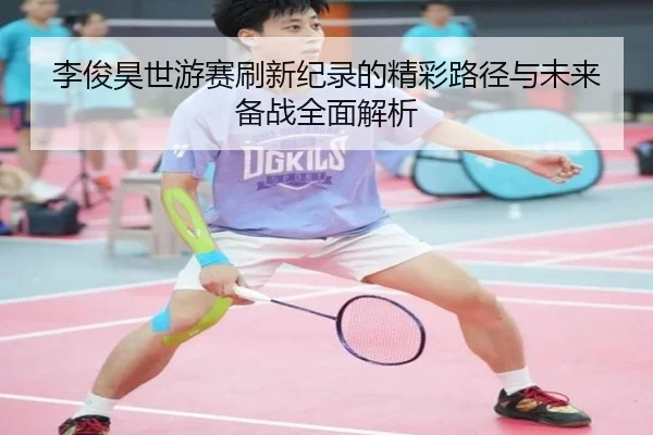 李俊昊世游赛刷新纪录的精彩路径与未来备战全面解析